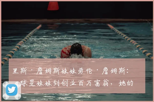 里斯·詹姆斯妹妹劳伦·詹姆斯：从球星妹妹到创业百万富翁，她的公司股价为何飙升？