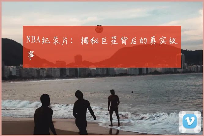NBA纪录片：揭秘巨星背后的真实故事