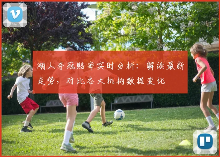 湖人夺冠赔率实时分析：解读最新走势，对比各大机构数据变化