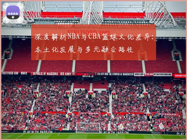 深度解析NBA与CBA篮球文化差异：本土化发展与多元融合路径