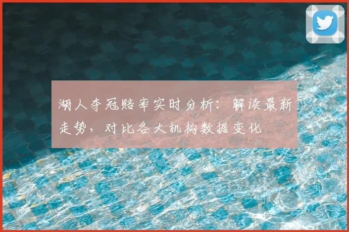 湖人夺冠赔率实时分析:解读最新走势,对比各大机构数据变化