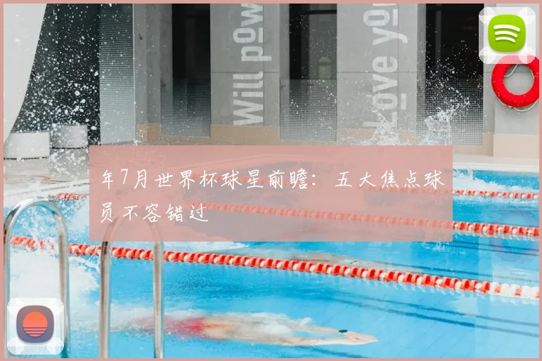 年7月世界杯球星前瞻：五大焦点球员不容错过