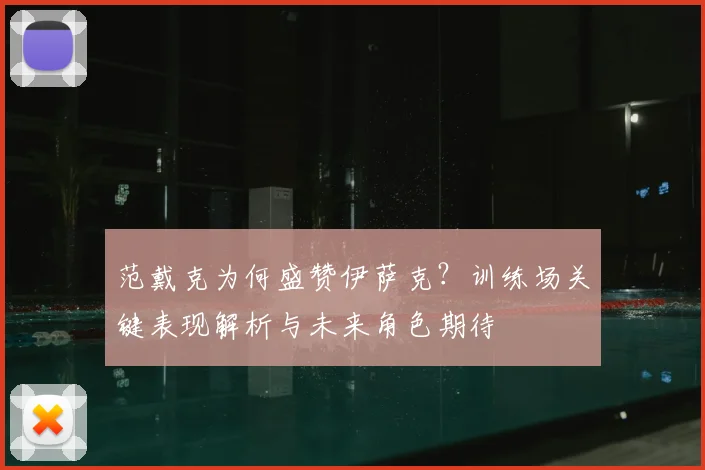 范戴克为何盛赞伊萨克？训练场关键表现解析与未来角色期待